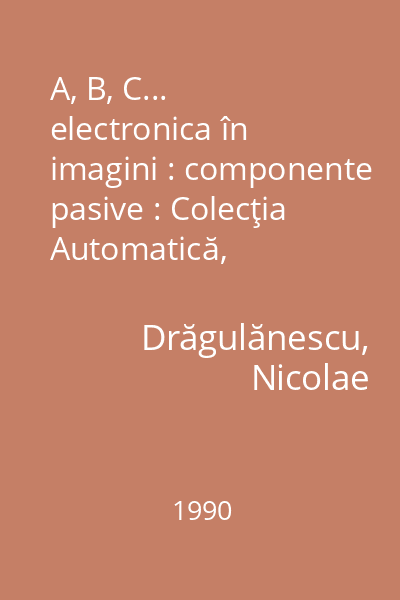 A, B, C... electronica în imagini : componente pasive : Colecţia Automatică, informatică, electronică, management. Seria Iniţieri