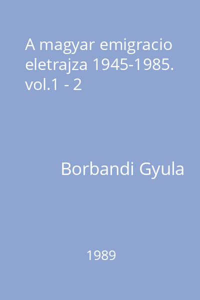 A magyar emigracio eletrajza 1945-1985. vol.1 - 2