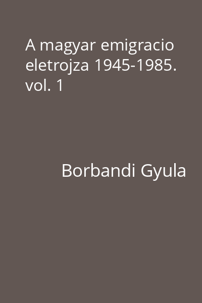 A magyar emigracio eletrojza 1945-1985. vol. 1