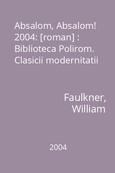 Absalom, Absalom!  2004: [roman] : Biblioteca Polirom. Clasicii modernitatii