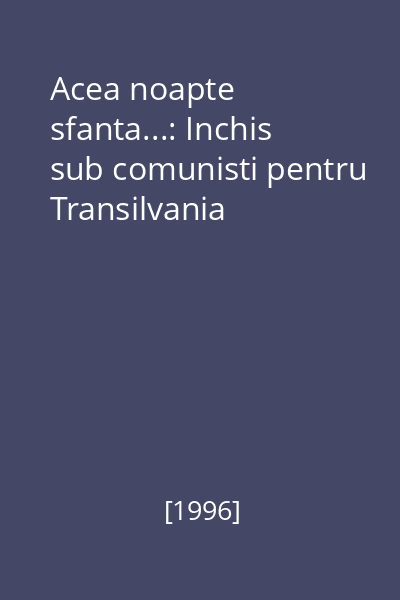 Acea noapte sfanta...: Inchis sub comunisti pentru Transilvania