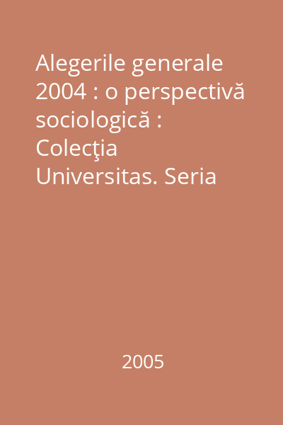 Alegerile generale 2004 : o perspectivă sociologică : Colecţia Universitas. Seria Sociologie