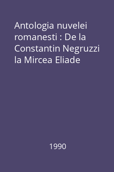 Antologia nuvelei romanesti : De la Constantin Negruzzi la Mircea Eliade
