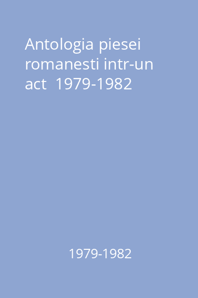 Antologia piesei romanesti intr-un act  1979-1982