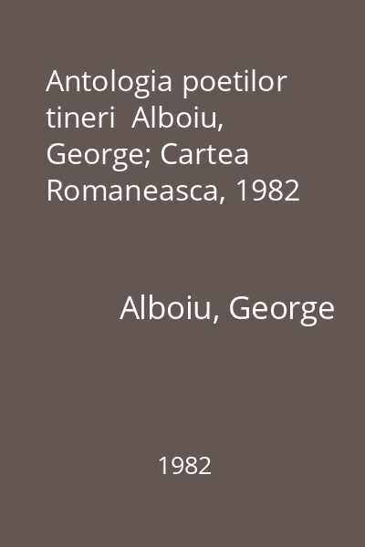 Antologia poetilor tineri  Alboiu, George; Cartea Romaneasca, 1982