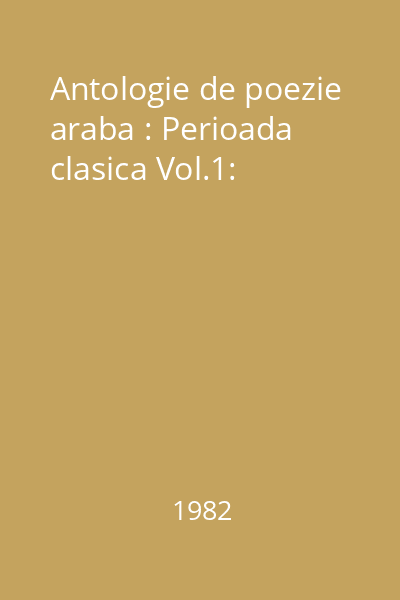 Antologie de poezie araba : Perioada clasica Vol.1: