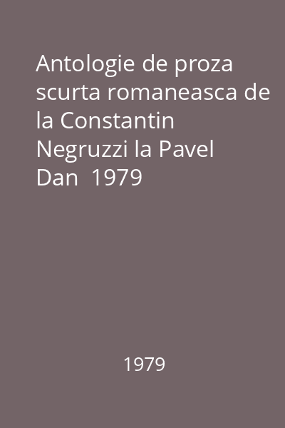 Antologie de proza scurta romaneasca de la Constantin Negruzzi la Pavel Dan  1979