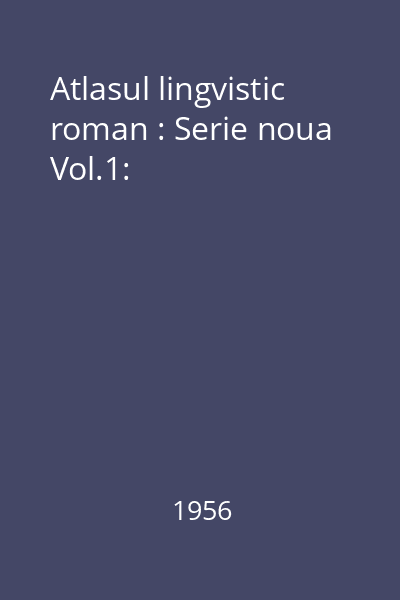 Atlasul lingvistic roman : Serie noua Vol.1:
