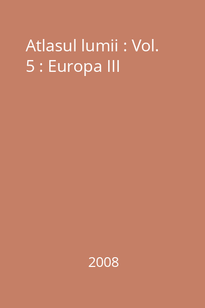 Atlasul lumii : Vol. 5 : Europa III