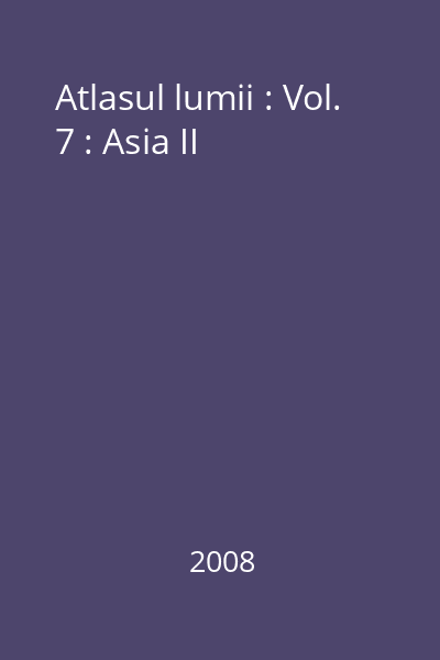 Atlasul lumii : Vol. 7 : Asia II