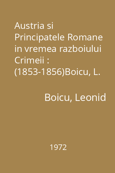 Austria si Principatele Romane in vremea razboiului Crimeii : (1853-1856)Boicu, L. ; Editura Academiei Republicii Socialiste Romania, 1972