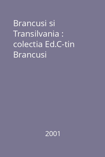 Brancusi si Transilvania : colectia Ed.C-tin Brancusi