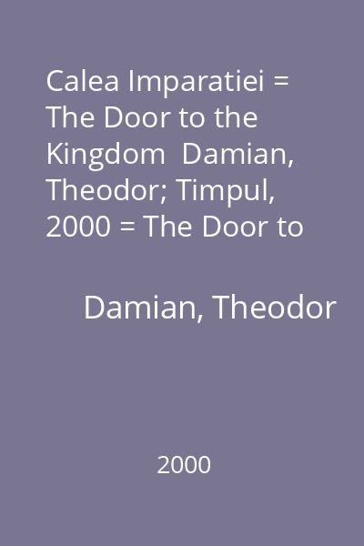 Calea Imparatiei = The Door to the Kingdom  Damian, Theodor; Timpul, 2000 = The Door to the Kingdom (tit. paralel) : Cultura ortodoxa