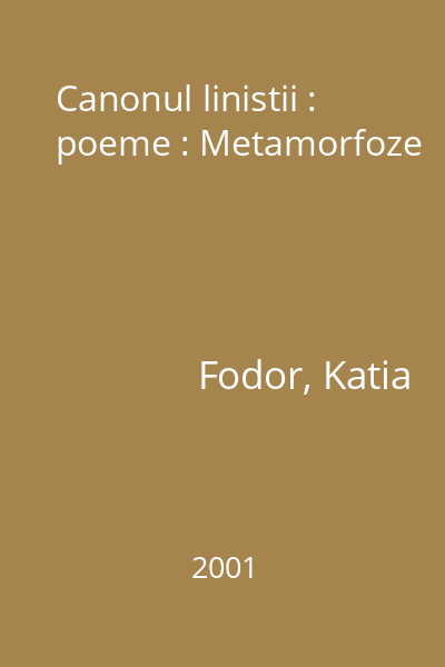 Canonul linistii : poeme : Metamorfoze