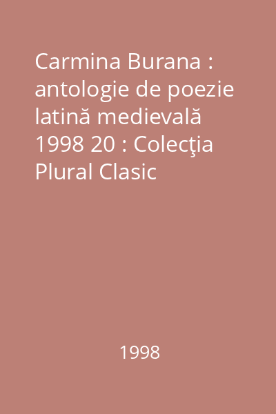 Carmina Burana : antologie de poezie latină medievală  1998 20 : Colecţia Plural Clasic