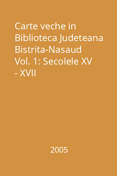 Carte veche in Biblioteca Judeteana Bistrita-Nasaud  Vol. 1: Secolele XV - XVII