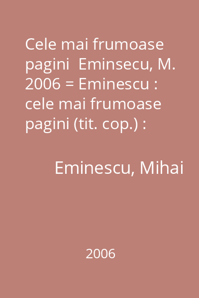 Cele mai frumoase pagini  Eminsecu, M. 2006 = Eminescu : cele mai frumoase pagini (tit. cop.) : Cele mai frumoase pagini  colectie