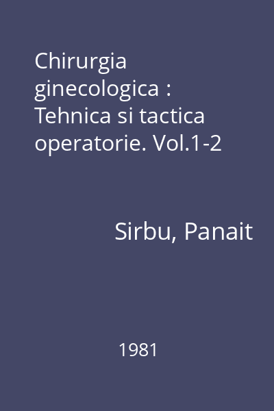 Chirurgia ginecologica : Tehnica si tactica operatorie. Vol.1-2