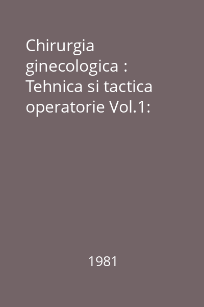 Chirurgia ginecologica : Tehnica si tactica operatorie Vol.1: