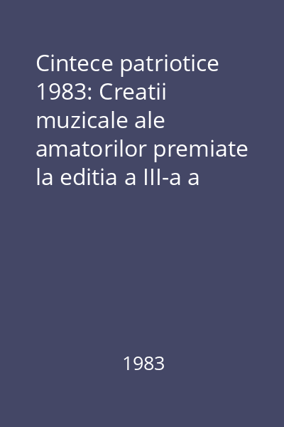 Cintece patriotice  1983: Creatii muzicale ale amatorilor premiate la editia a III-a a Festivalului National al Educatiei si Culturii Socialiste "Cintarea Romaniei"