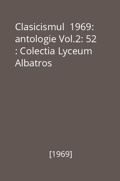 Clasicismul  1969: antologie Vol.2: 52 : Colectia Lyceum  Albatros