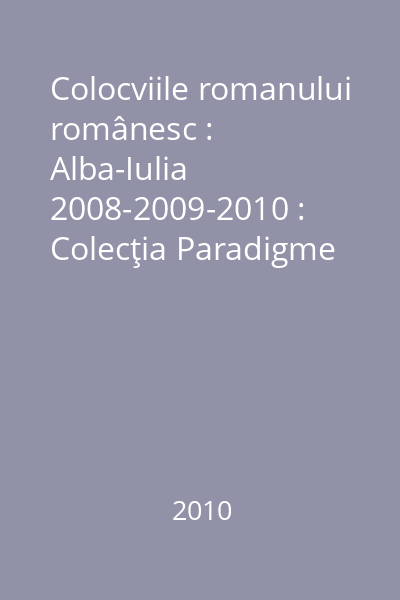 Colocviile romanului românesc : Alba-Iulia 2008-2009-2010 : Colecţia Paradigme  Limes