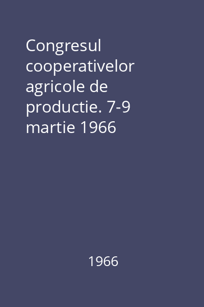 Congresul cooperativelor agricole de productie. 7-9 martie 1966