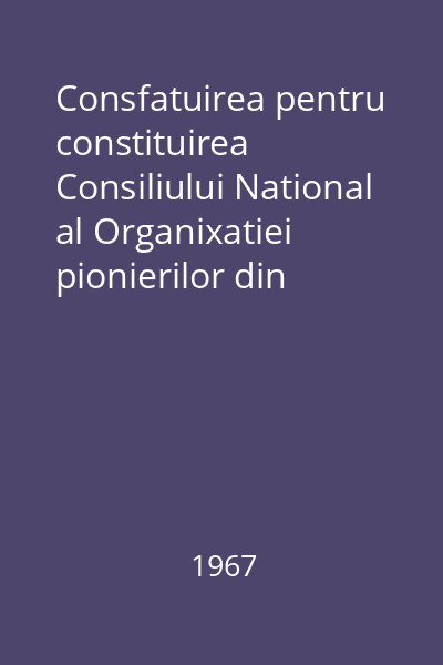 Consfatuirea pentru constituirea Consiliului National al Organixatiei pionierilor din R.S.R.