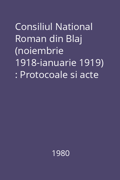Consiliul National Roman din Blaj (noiembrie 1918-ianuarie 1919) : Protocoale si acte Vol.2: