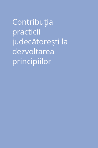 Contribuţia practicii judecătoreşti la dezvoltarea principiilor dreptului civil român
