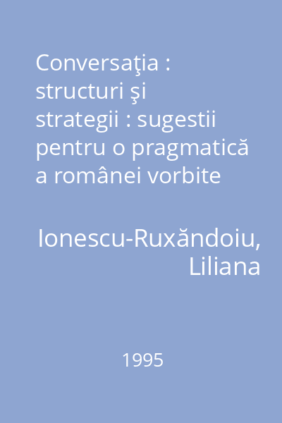 Conversaţia : structuri şi strategii : sugestii pentru o pragmatică a românei vorbite