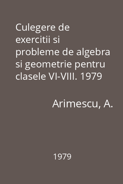 Culegere de exercitii si probleme de algebra si geometrie pentru clasele VI-VIII. 1979