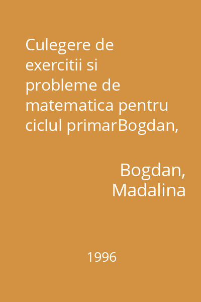 Culegere de exercitii si probleme de matematica pentru ciclul primarBogdan, Madalina ; Coresi, 1996