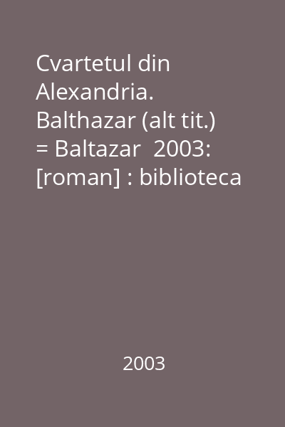 Cvartetul din Alexandria. Balthazar (alt tit.) = Baltazar  2003: [roman] : biblioteca Polirom.ProzaXX