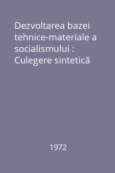 Dezvoltarea bazei tehnice-materiale a socialismului : Culegere sintetică