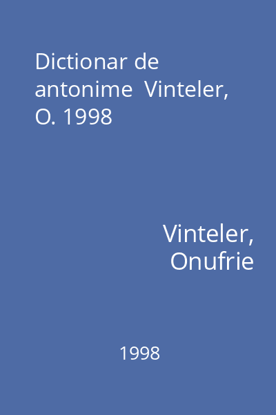 Dictionar de antonime  Vinteler, O. 1998