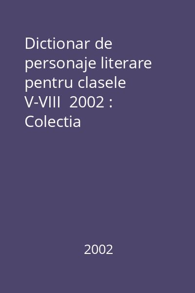 Dictionar de personaje literare pentru clasele V-VIII  2002 : Colectia Dictionarele Paralela 45. Seria Gymnasium