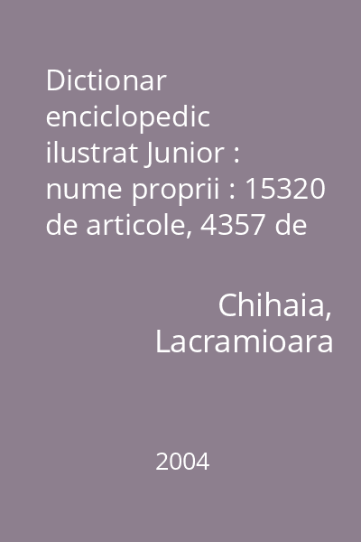 Dictionar enciclopedic ilustrat Junior : nume proprii : 15320 de articole, 4357 de ilustratii = DEI Junior (alt tit.)