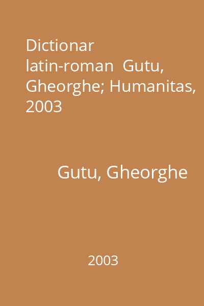 Dictionar latin-roman  Gutu, Gheorghe; Humanitas, 2003