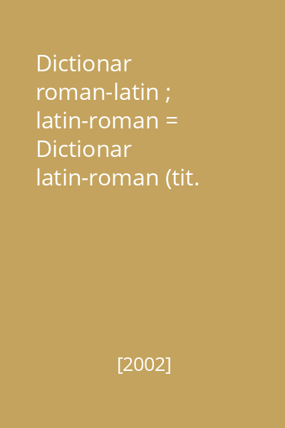 Dictionar roman-latin ; latin-roman = Dictionar latin-roman (tit. alt.)
