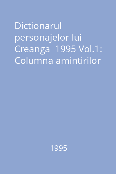 Dictionarul personajelor lui Creanga  1995 Vol.1: Columna amintirilor