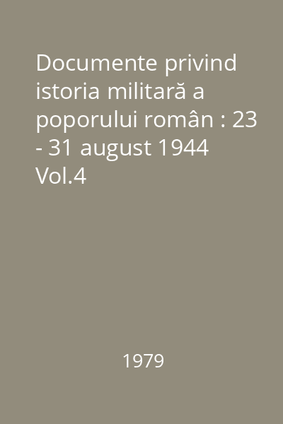 Documente privind istoria militară a poporului român : 23 - 31 august 1944 Vol.4