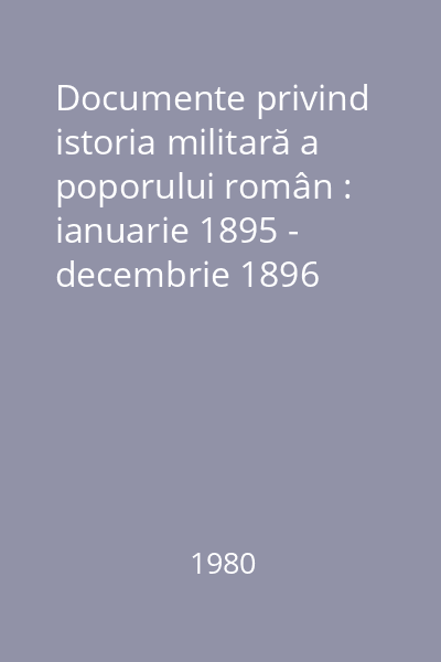 Documente privind istoria militară a poporului român : ianuarie 1895 - decembrie 1896
