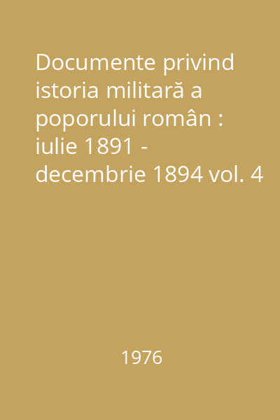 Documente privind istoria militară a poporului român : iulie 1891 - decembrie 1894 vol. 4