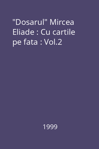 "Dosarul" Mircea Eliade : Cu cartile pe fata : Vol.2