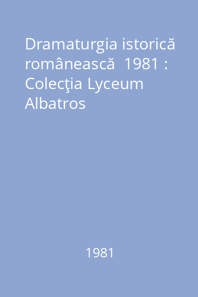 Dramaturgia istorică românească  1981 : Colecţia Lyceum  Albatros