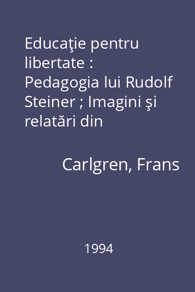 Educaţie pentru libertate : Pedagogia lui Rudolf Steiner ; Imagini şi relatări din mişcarea internaţională a şcolii Waldorf = Imagini şi relatări din mişcarea internaţională a şcolii Waldorf