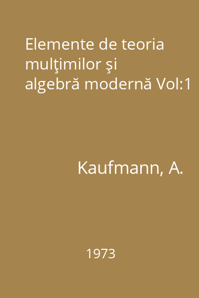 Elemente de teoria mulţimilor şi algebră modernă Vol:1