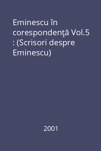 Eminescu în corespondenţă Vol.5 : (Scrisori despre Eminescu)