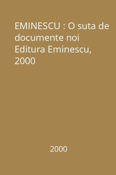 EMINESCU : O suta de documente noi  Editura Eminescu, 2000